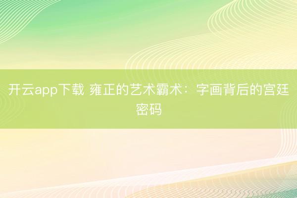 开云app下载 雍正的艺术霸术：字画背后的宫廷密码